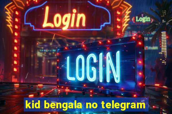 kid bengala no telegram